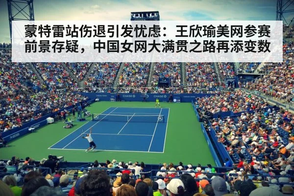 蒙特雷站伤退引发忧虑：王欣瑜美网参赛前景存疑，中国女网大满贯之路再添变数