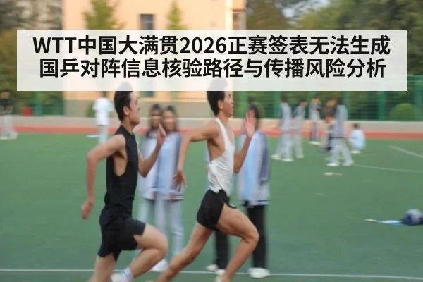 WTT中国大满贯2026正赛签表无法生成 国乒对阵信息核验路径与传播风险分析