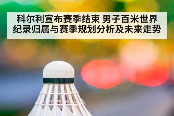 科尔利宣布赛季结束 男子百米世界纪录归属与赛季规划分析及未来走势