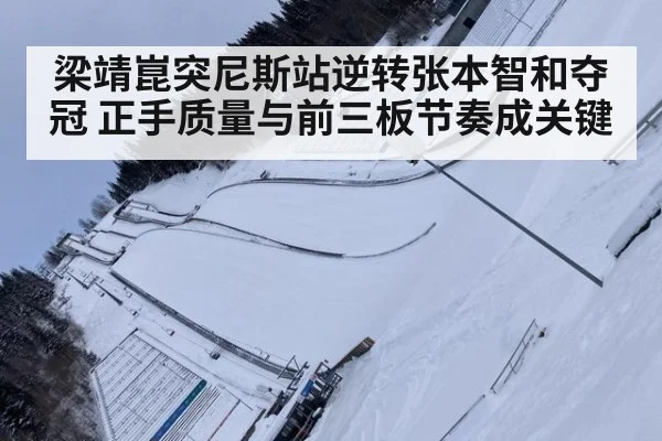 梁靖崑突尼斯站逆转张本智和夺冠 正手质量与前三板节奏成关键